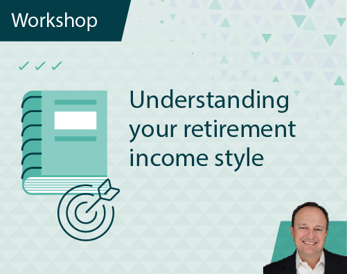 Workshop Title ThumbnailsUnderstanding your retirement income style Workshop Title ThumbnailsUnderstanding your retirement income style