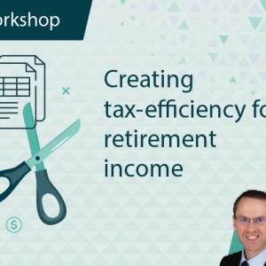 Creating Tax-Efficiency for Retirement Income