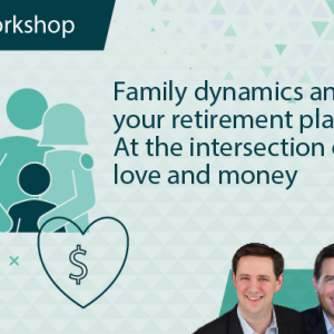 Family Dynamics and Your Retirement Plan – At the Intersection of Love and Money